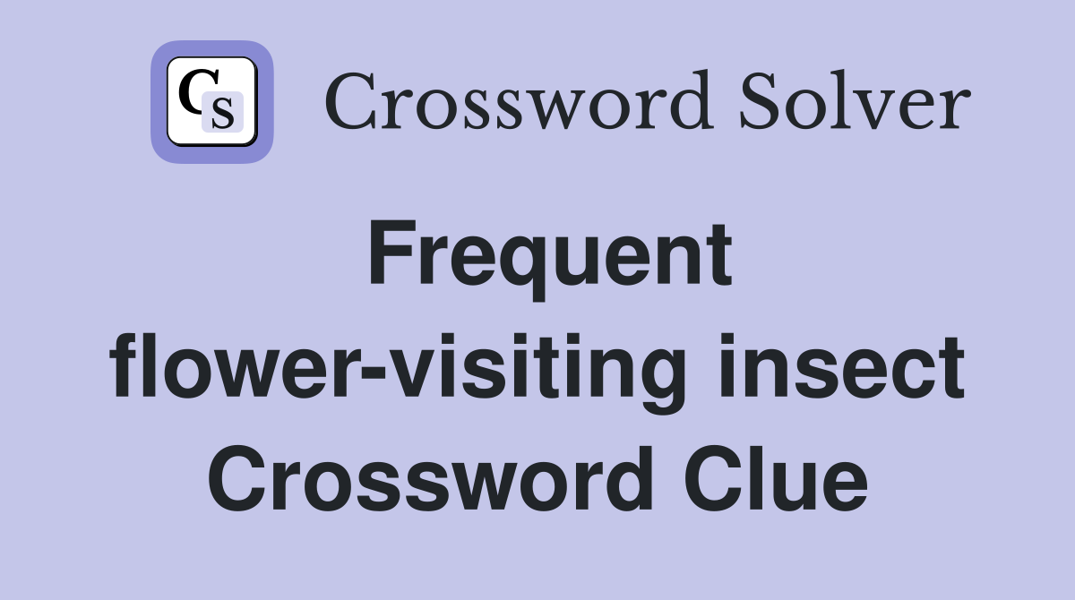 Frequent flower-visiting insect Crossword Clue