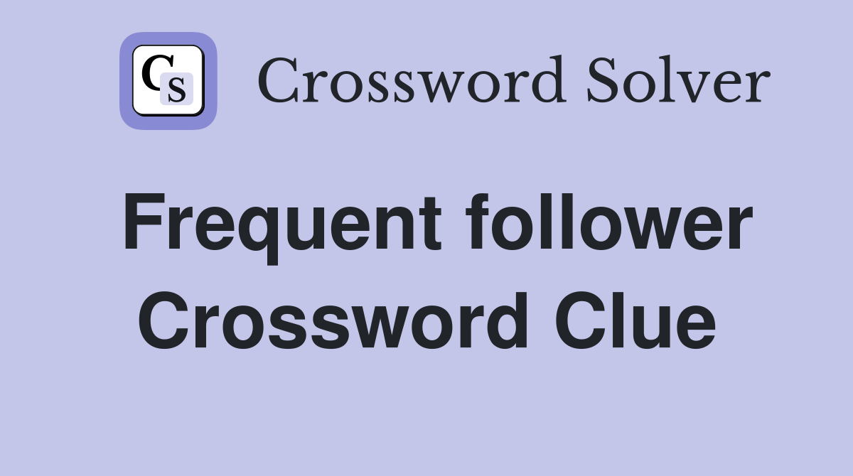 Frequent follower Crossword Clue