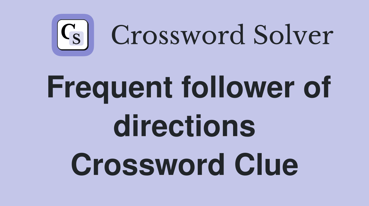 Frequent follower of directions Crossword Clue