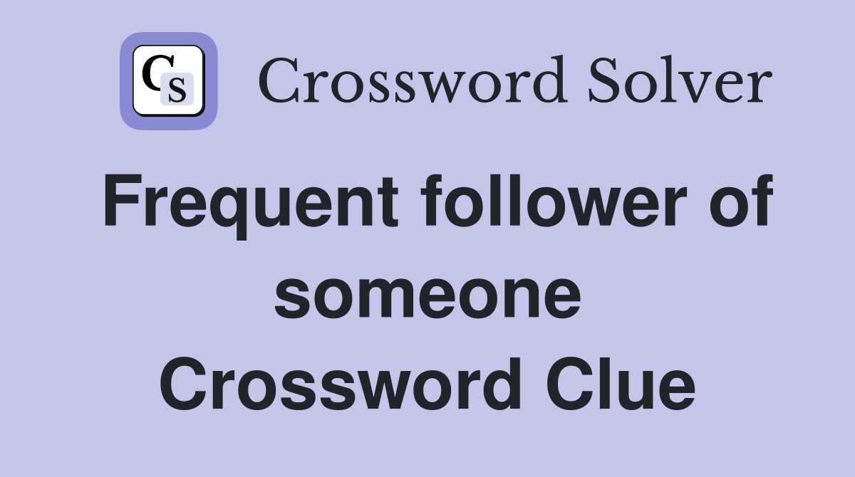 Frequent follower of someone Crossword Clue