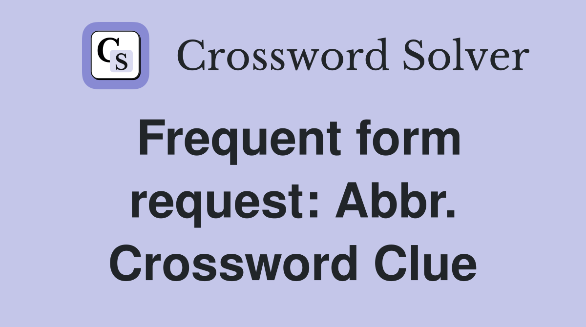Frequent form request: Abbr. Crossword Clue