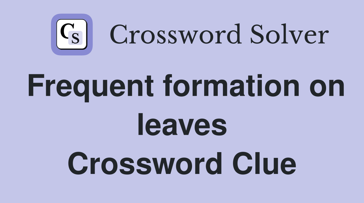 Frequent formation on leaves Crossword Clue