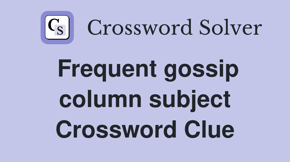 Frequent gossip column subject Crossword Clue