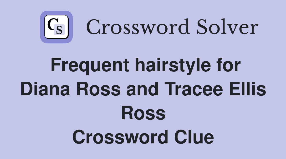 Frequent hairstyle for Diana Ross and Tracee Ellis Ross Crossword Clue