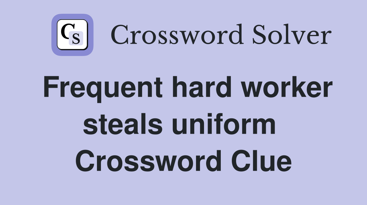 Frequent hard worker steals uniform  Crossword Clue