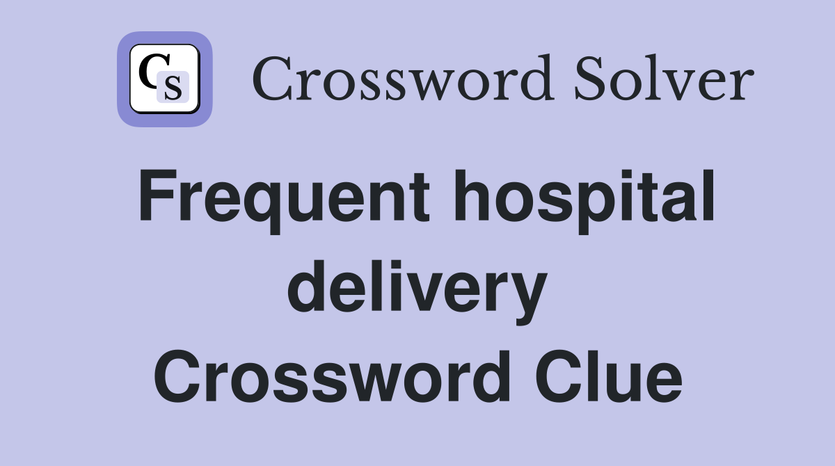 Frequent hospital delivery Crossword Clue