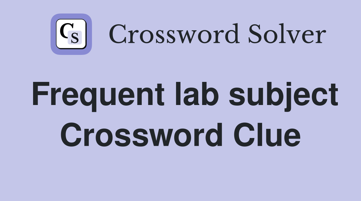 Frequent lab subject Crossword Clue