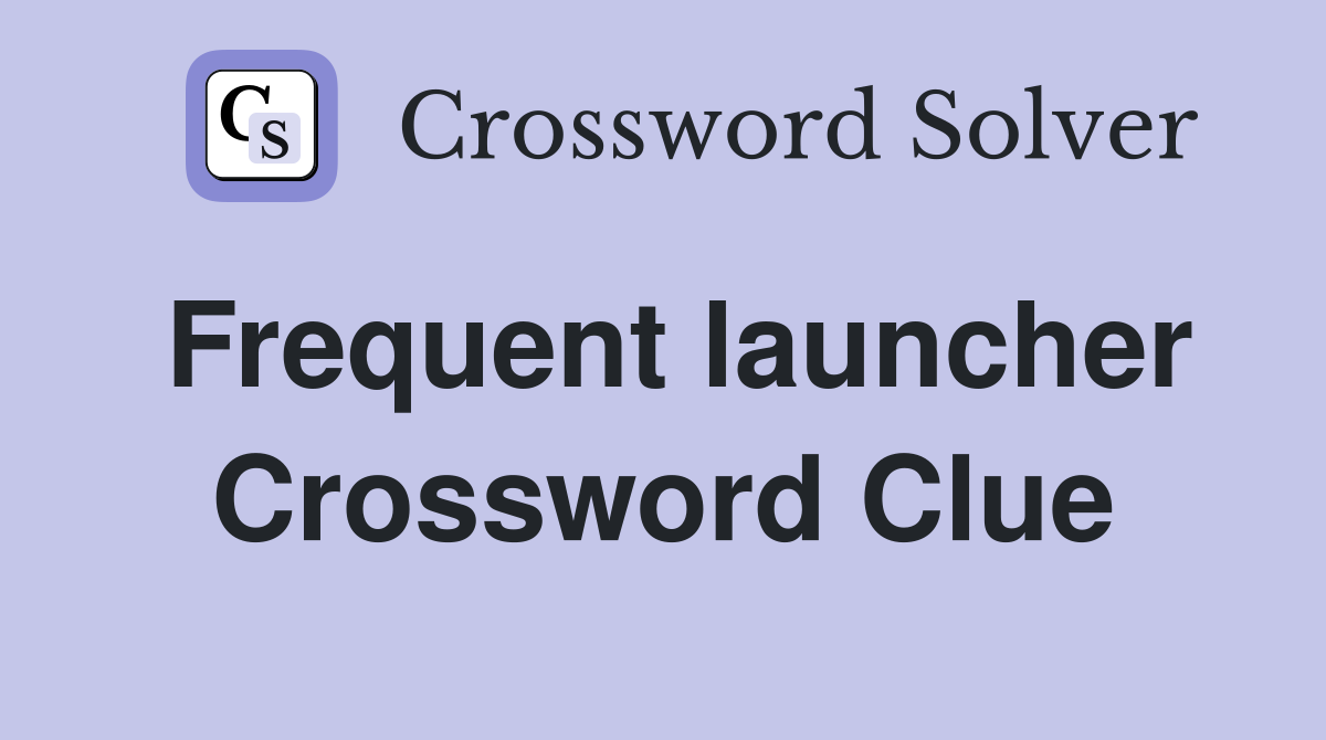 Frequent launcher Crossword Clue