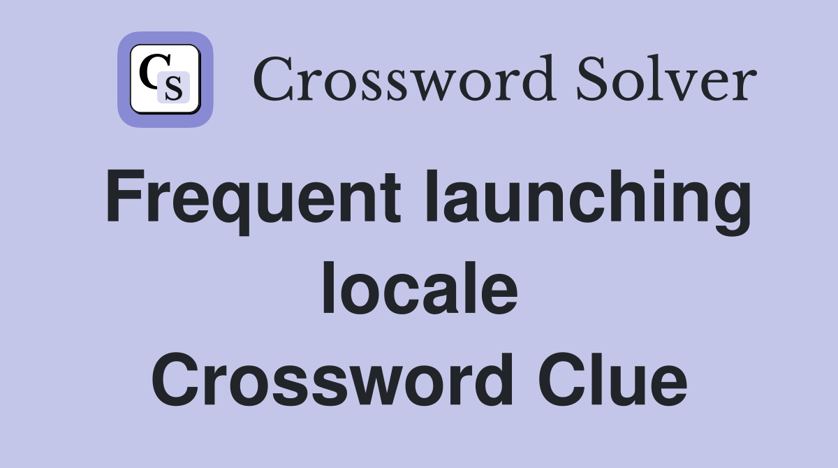 Frequent launching locale Crossword Clue