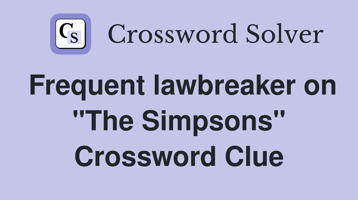 Frequent lawbreaker on "The Simpsons" Crossword Clue