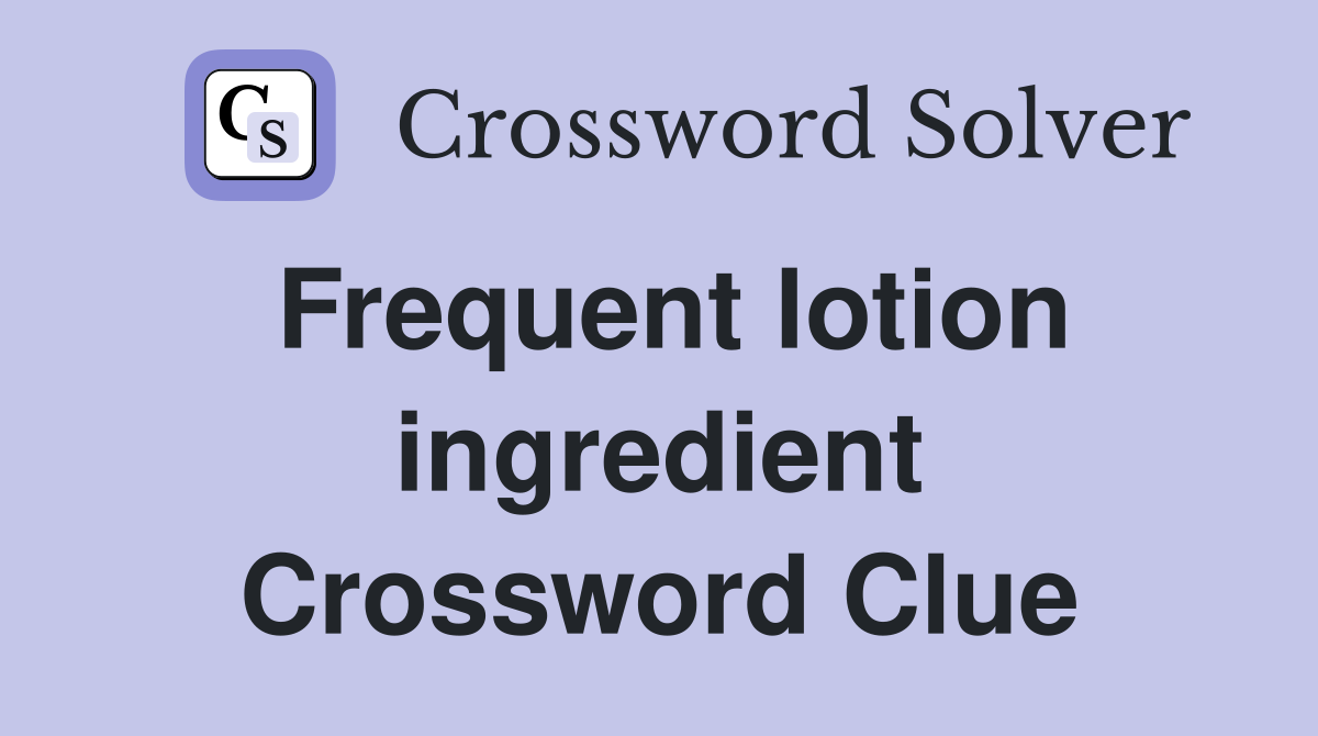 Frequent lotion ingredient Crossword Clue