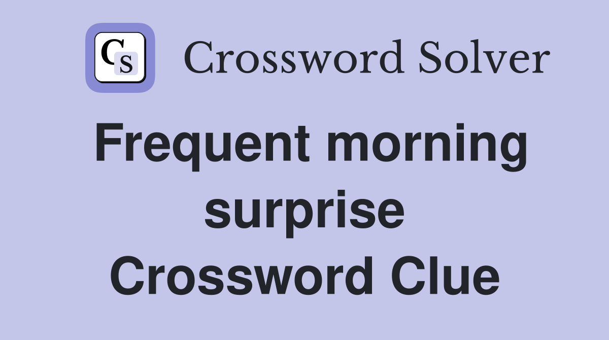 Frequent morning surprise Crossword Clue
