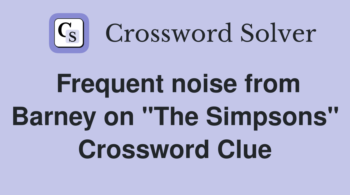 Frequent noise from Barney on "The Simpsons" Crossword Clue