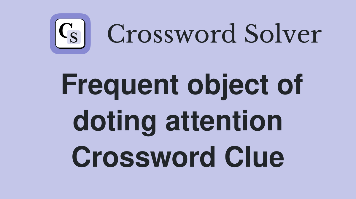 Frequent object of doting attention Crossword Clue