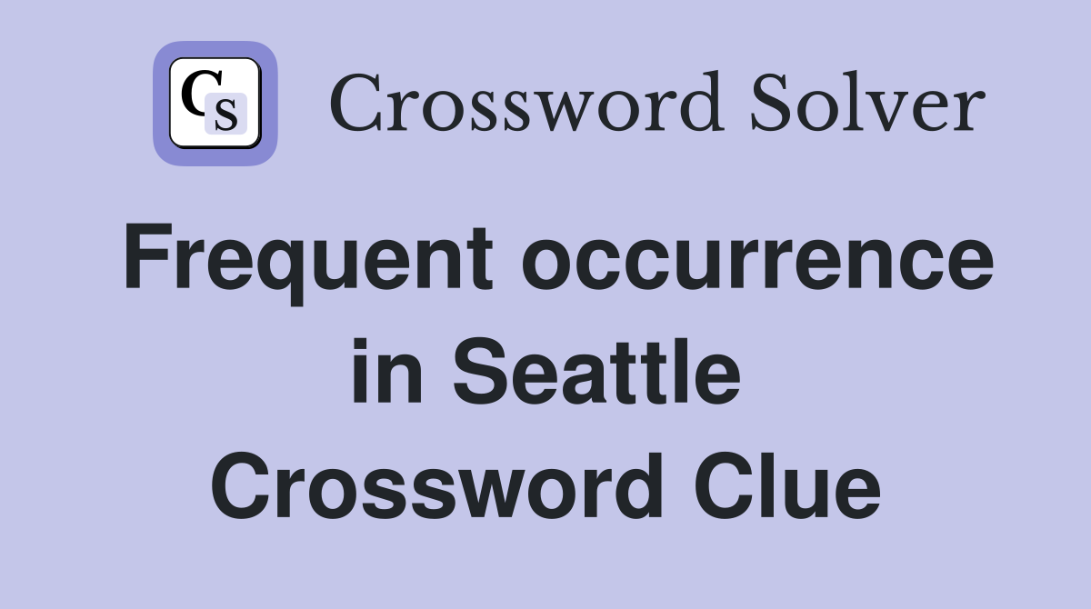 Frequent occurrence in Seattle Crossword Clue