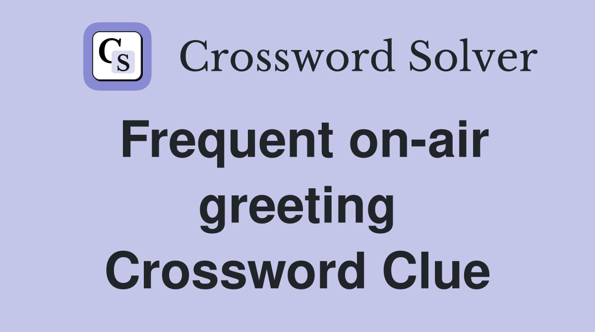 Frequent on-air greeting Crossword Clue