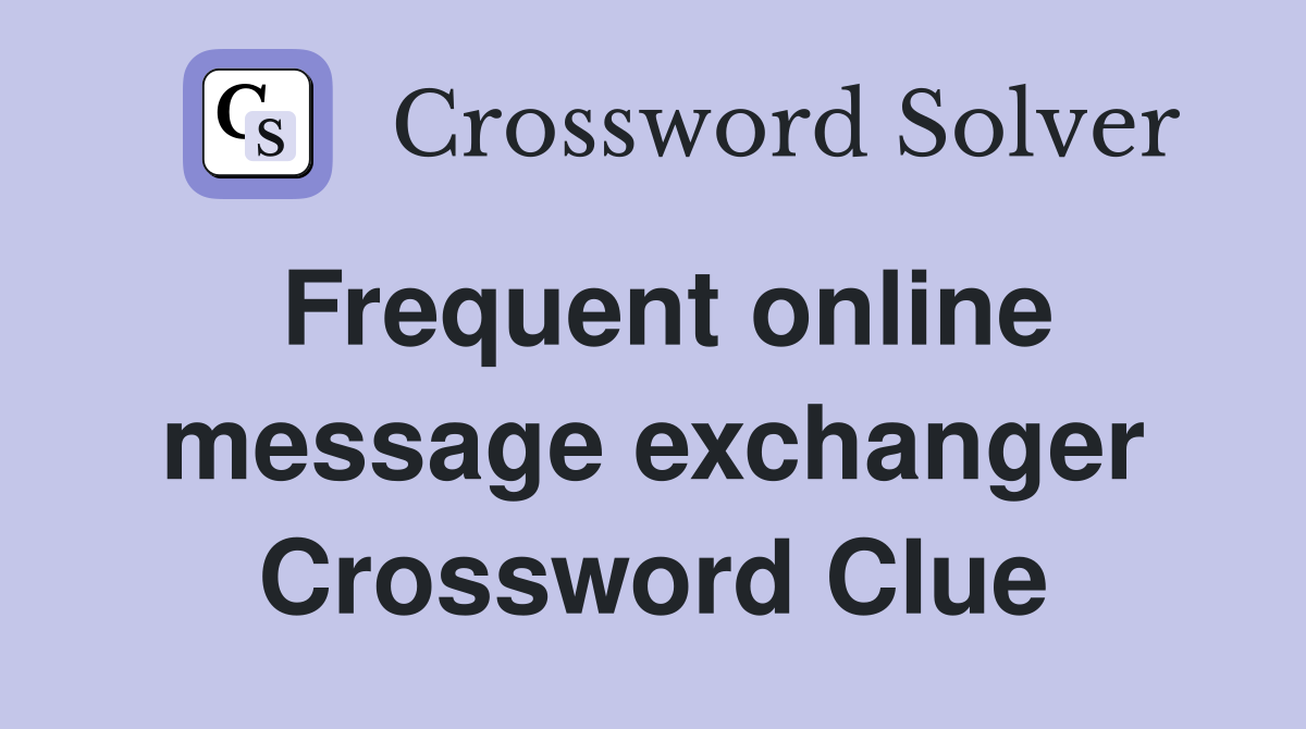 Frequent online message exchanger Crossword Clue