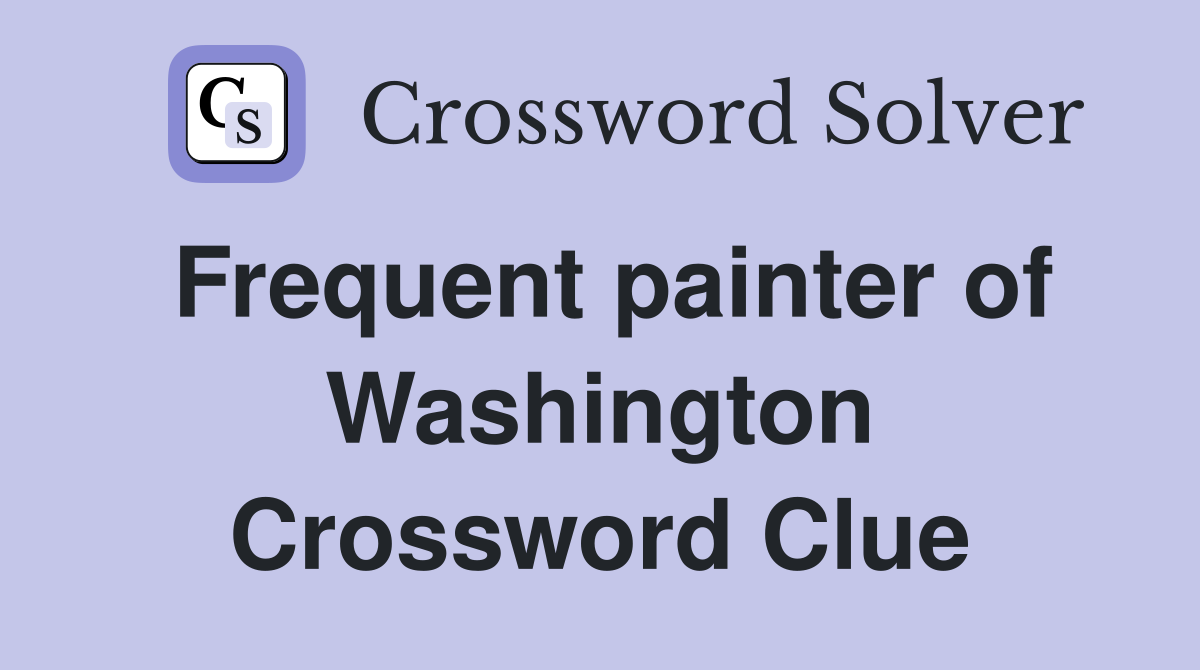 Frequent painter of Washington Crossword Clue