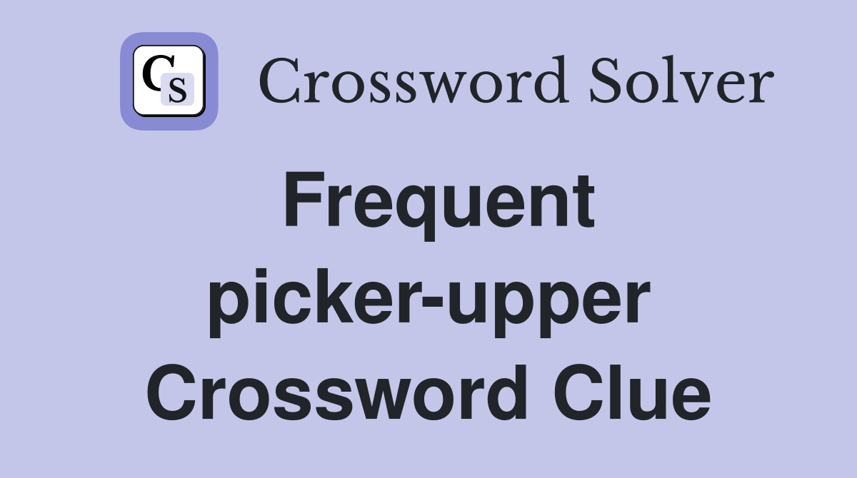 Frequent picker-upper Crossword Clue
