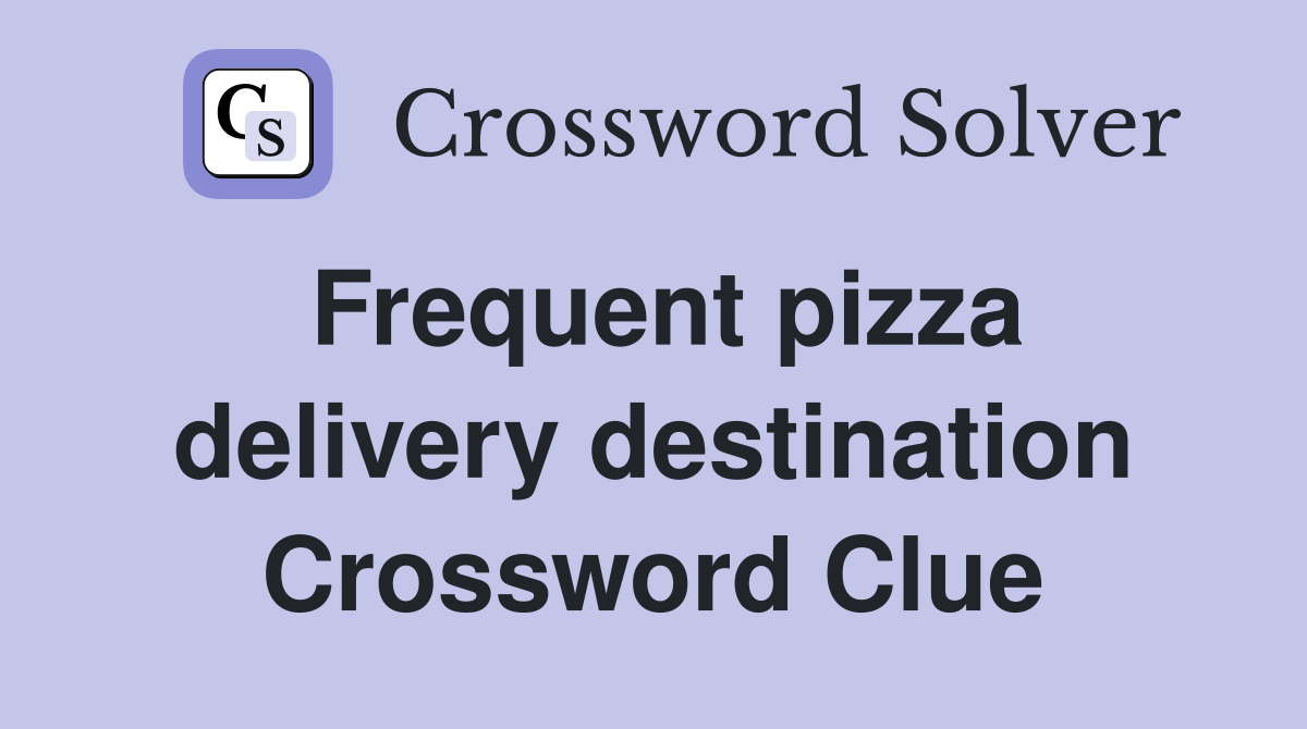 Frequent pizza delivery destination Crossword Clue