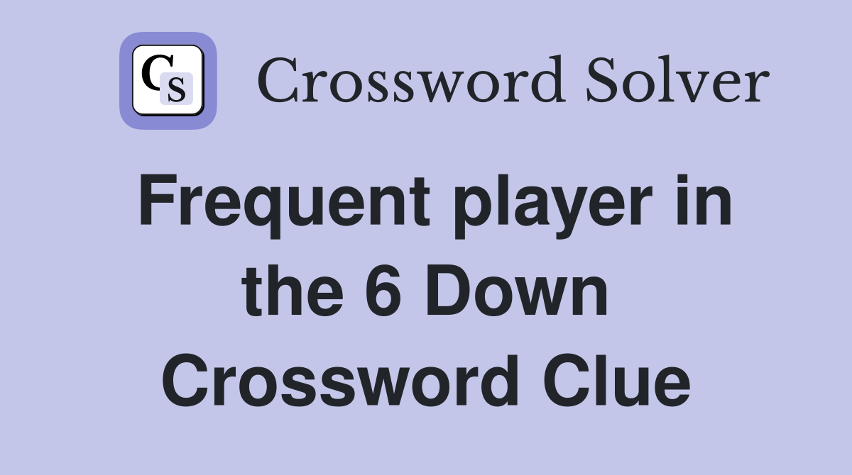 Frequent player in the 6 Down Crossword Clue