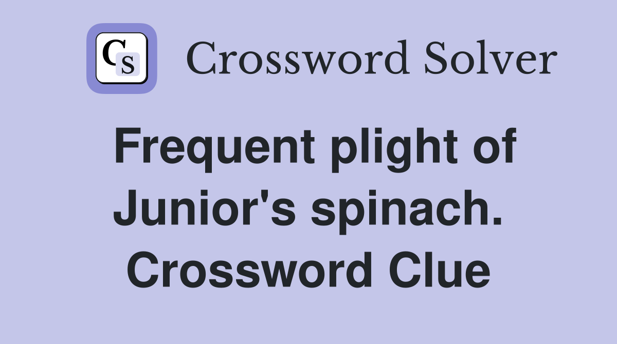 Frequent plight of Junior's spinach. Crossword Clue