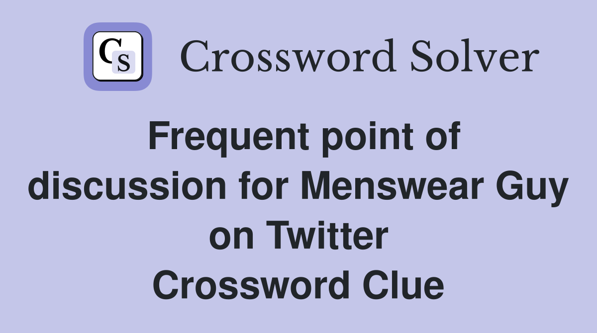 Frequent point of discussion for Menswear Guy on Twitter Crossword Clue