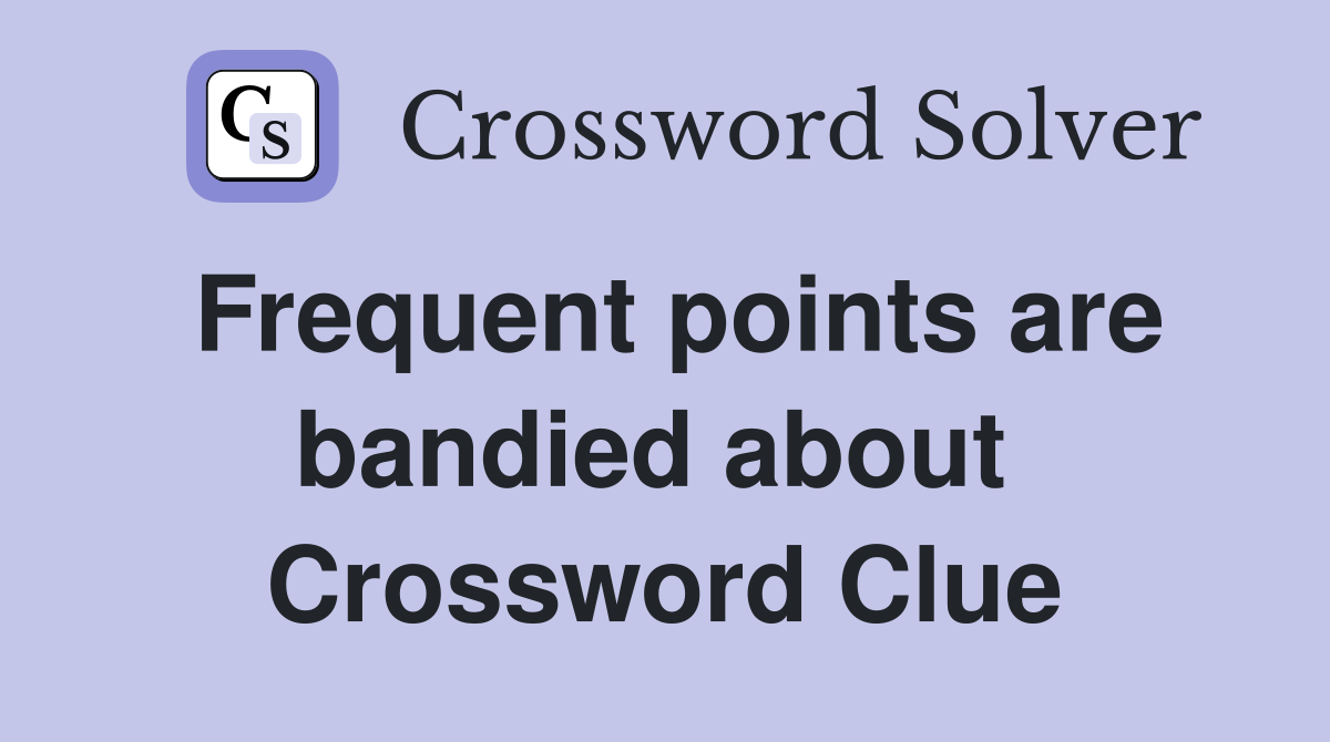 Frequent points are bandied about  Crossword Clue