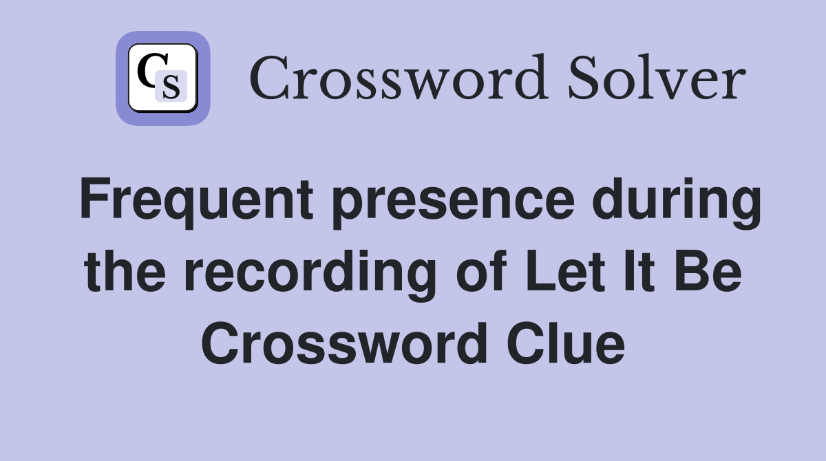 Frequent presence during the recording of Let It Be Crossword Clue