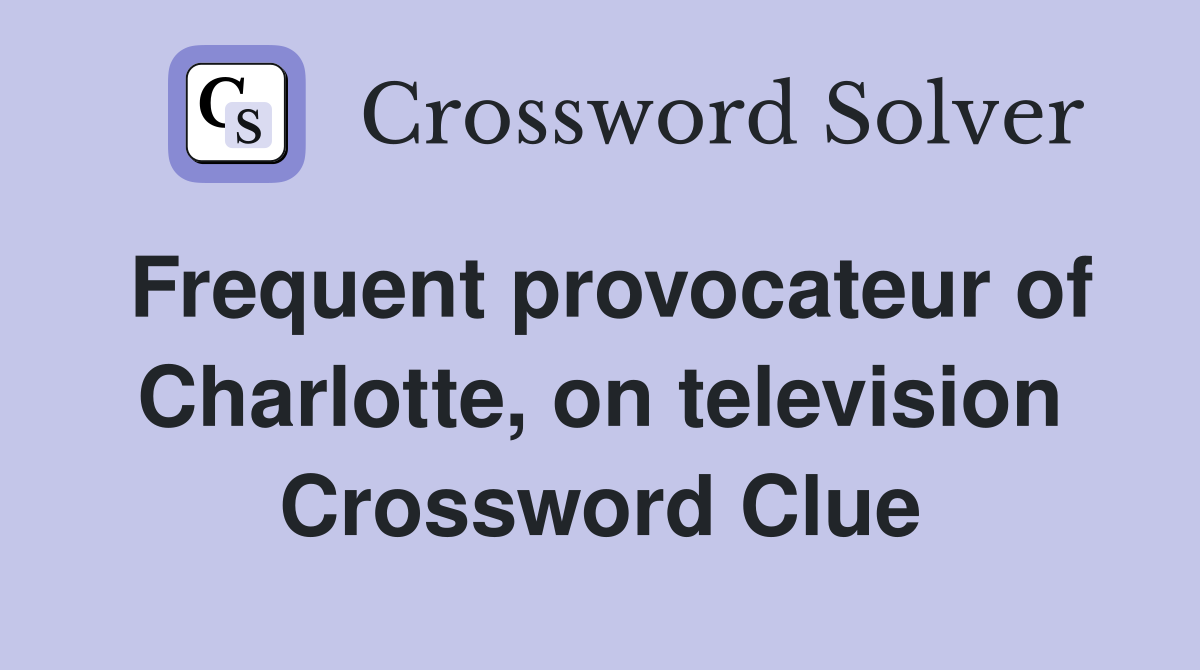 Frequent provocateur of Charlotte, on television Crossword Clue