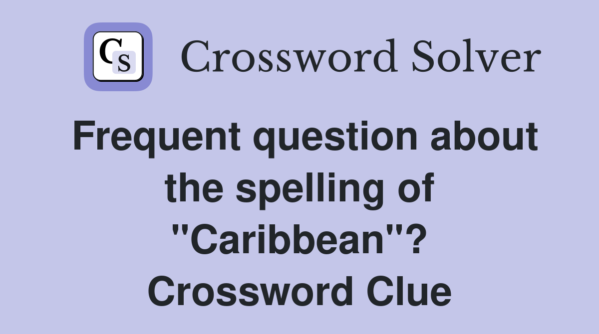 Frequent question about the spelling of "Caribbean"? Crossword Clue