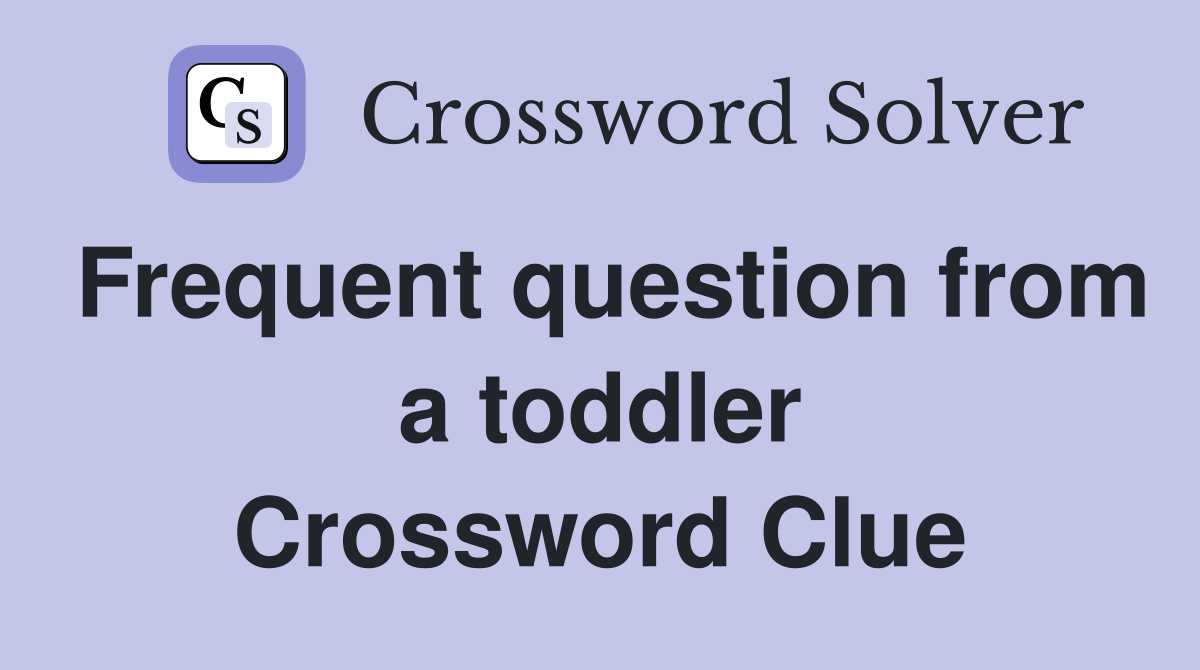 Frequent question from a toddler Crossword Clue