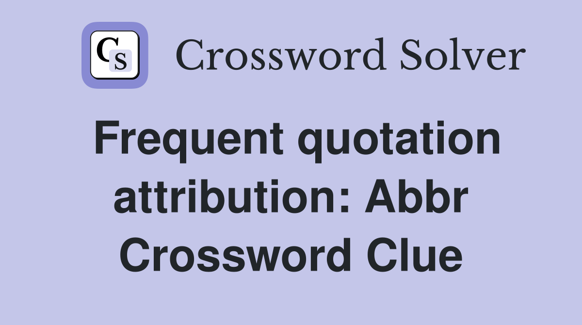 Frequent quotation attribution: Abbr Crossword Clue