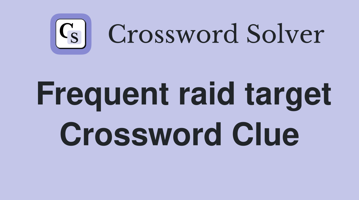 Frequent raid target Crossword Clue