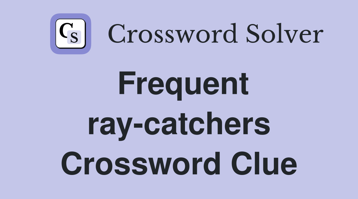 Frequent ray-catchers Crossword Clue
