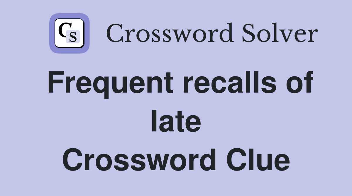 Frequent recalls of late Crossword Clue