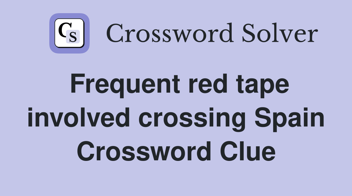 Frequent red tape involved crossing Spain Crossword Clue