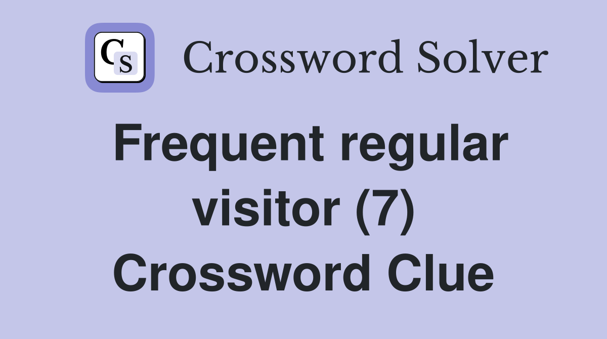 Frequent regular visitor (7) Crossword Clue