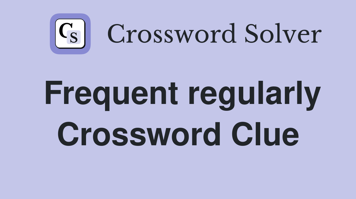 Frequent regularly Crossword Clue