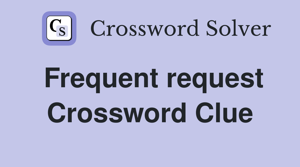 Frequent request Crossword Clue