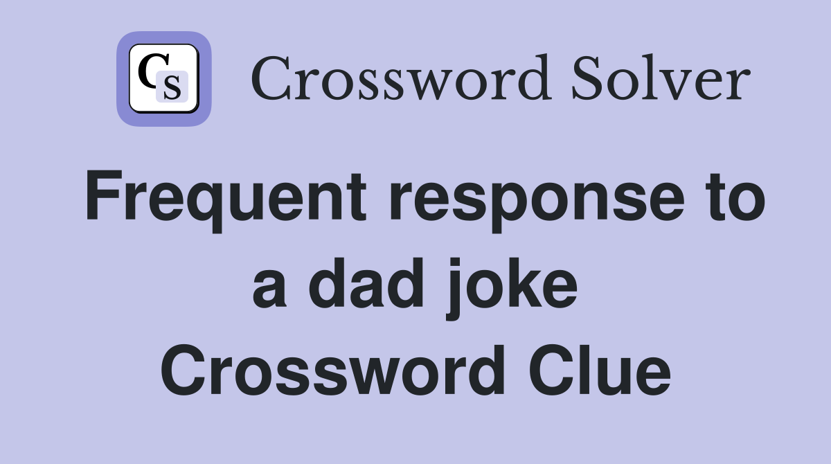 Frequent response to a dad joke Crossword Clue
