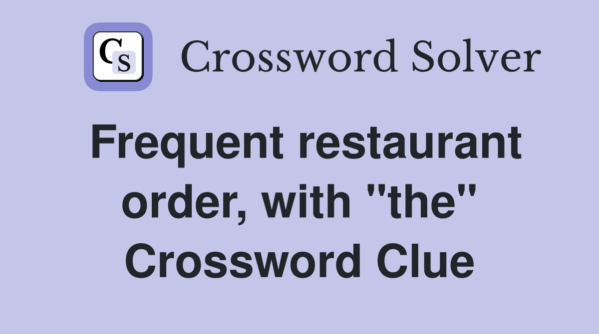 Frequent restaurant order, with "the" Crossword Clue