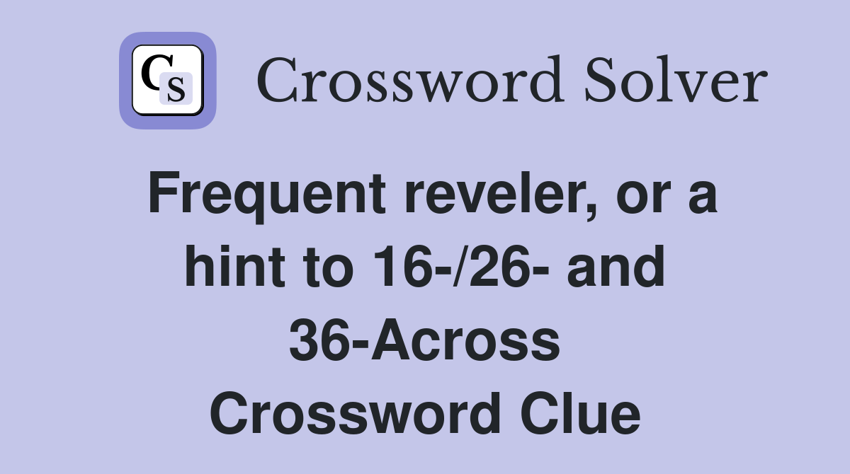 Frequent reveler, or a hint to 16-/26- and 36-Across Crossword Clue
