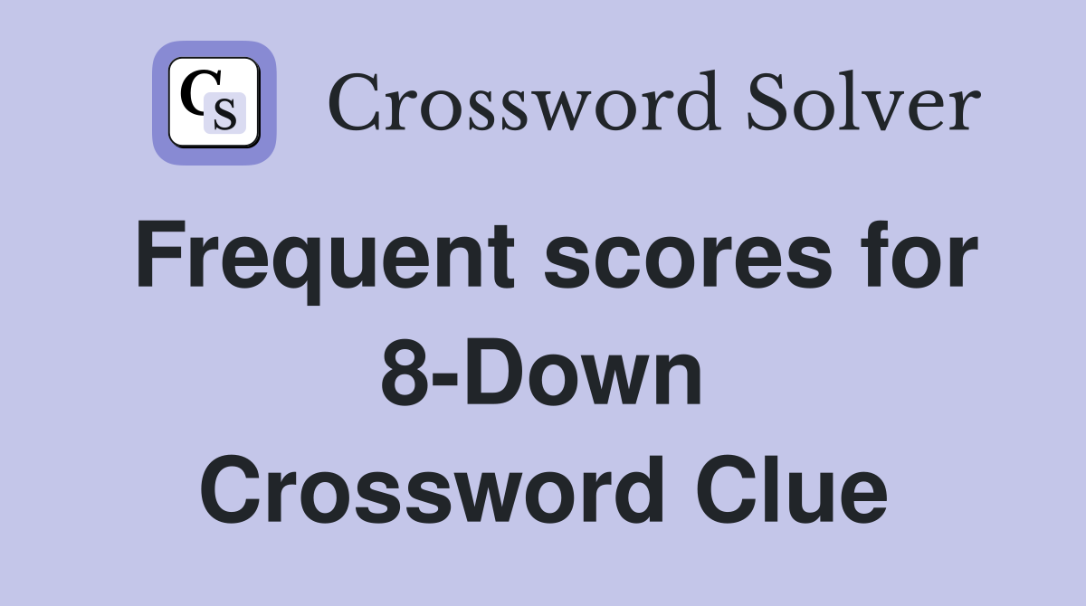 Frequent scores for 8-Down Crossword Clue