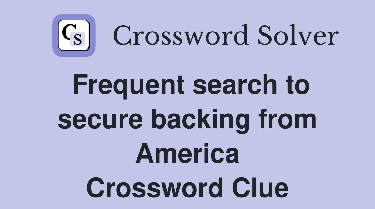 Frequent search to secure backing from America Crossword Clue
