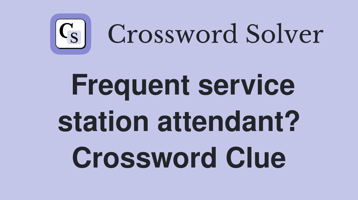Frequent service station attendant? Crossword Clue
