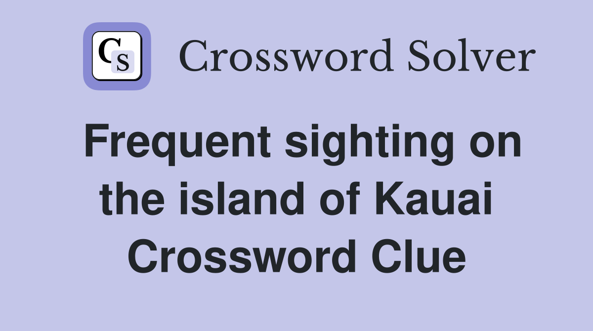 Frequent sighting on the island of Kauai Crossword Clue