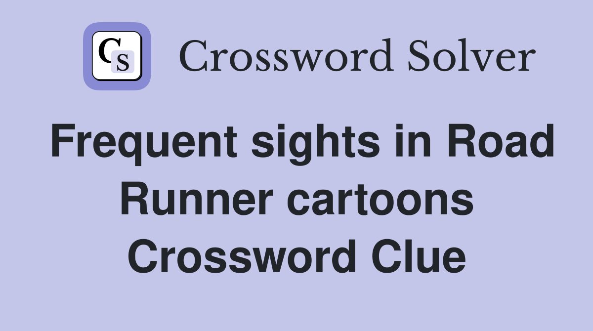 Frequent sights in Road Runner cartoons Crossword Clue