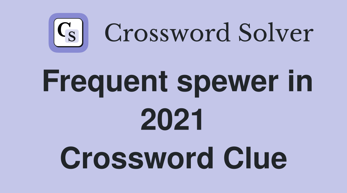 Frequent spewer in 2021 Crossword Clue