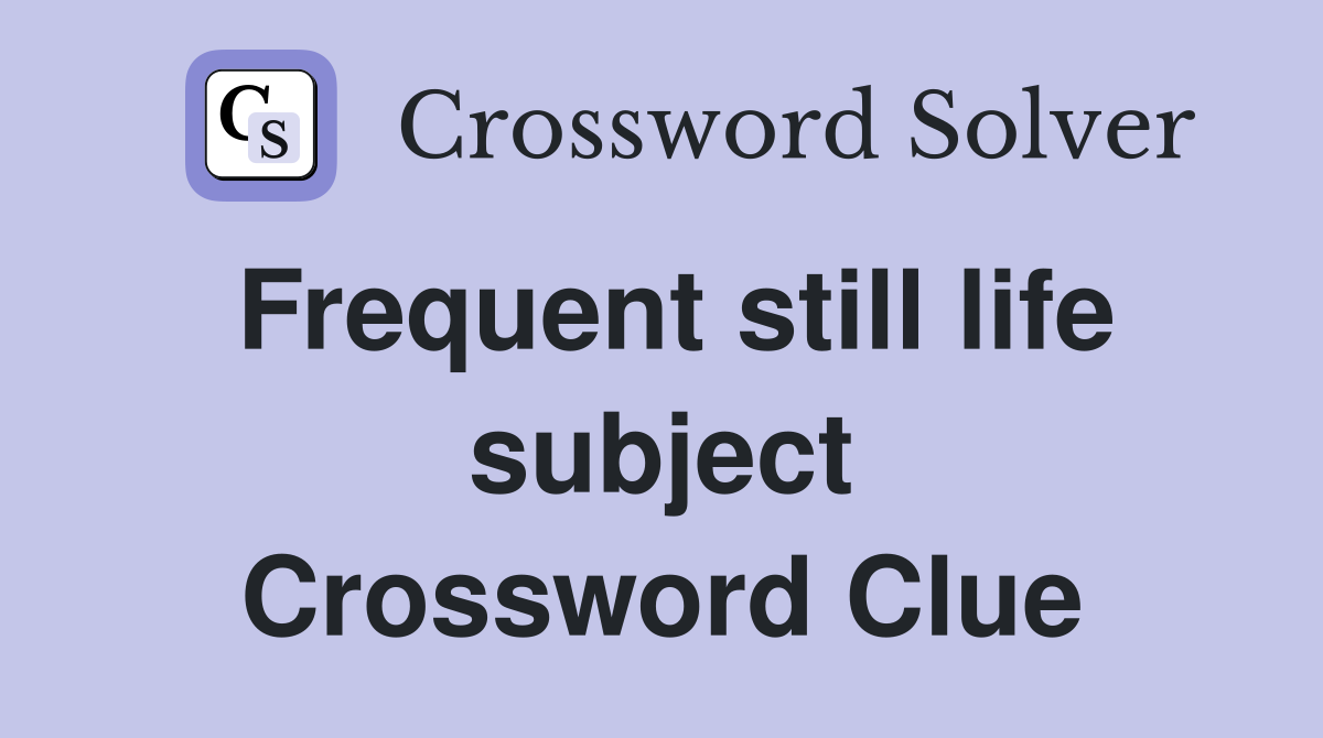 Frequent still life subject Crossword Clue